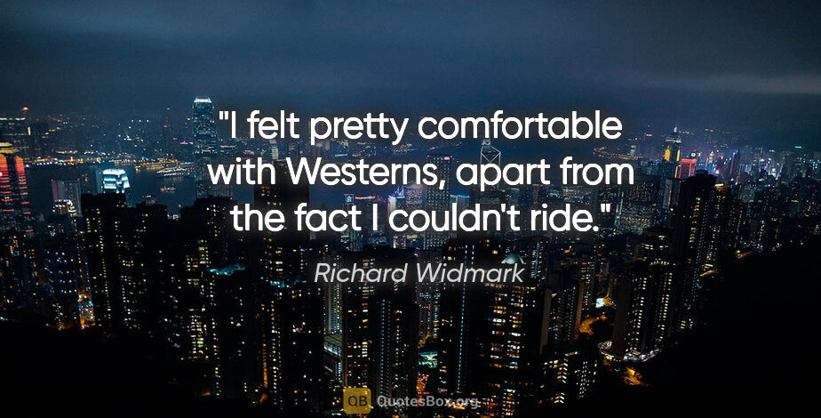 Richard Widmark quote: "I felt pretty comfortable with Westerns, apart from the fact I..."