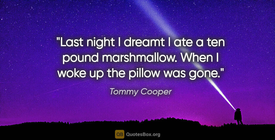 Tommy Cooper quote: "Last night I dreamt I ate a ten pound marshmallow. When I woke..."