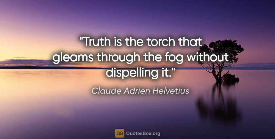 Claude Adrien Helvetius quote: "Truth is the torch that gleams through the fog without..."