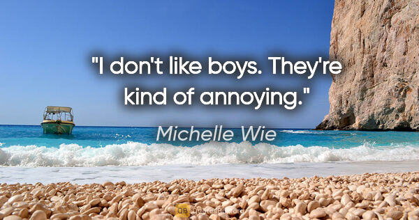 Michelle Wie quote: "I don't like boys. They're kind of annoying."