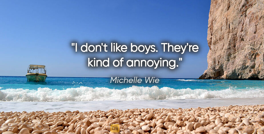 Michelle Wie quote: "I don't like boys. They're kind of annoying."