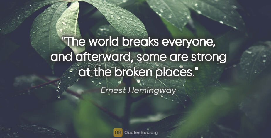 Ernest Hemingway quote: "The world breaks everyone, and afterward, some are strong at..."