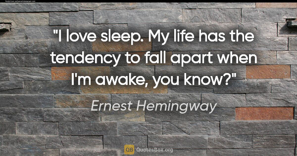 Ernest Hemingway quote: "I love sleep. My life has the tendency to fall apart when I'm..."