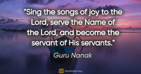 Guru Nanak quote: "Sing the songs of joy to the Lord, serve the Name of the Lord,..."