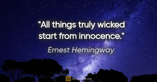 Ernest Hemingway quote: "All things truly wicked start from innocence."