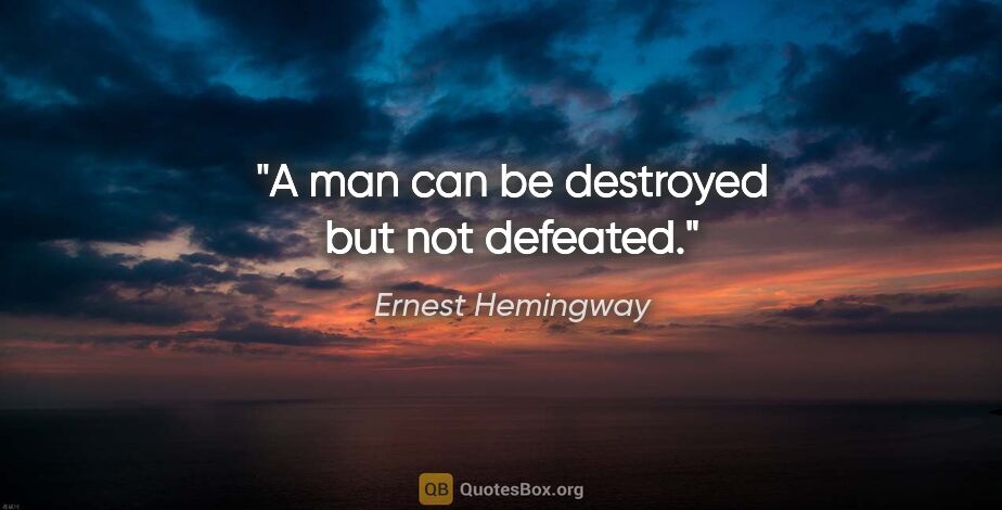 Ernest Hemingway quote: "A man can be destroyed but not defeated."