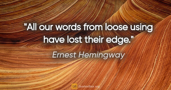 Ernest Hemingway quote: "All our words from loose using have lost their edge."
