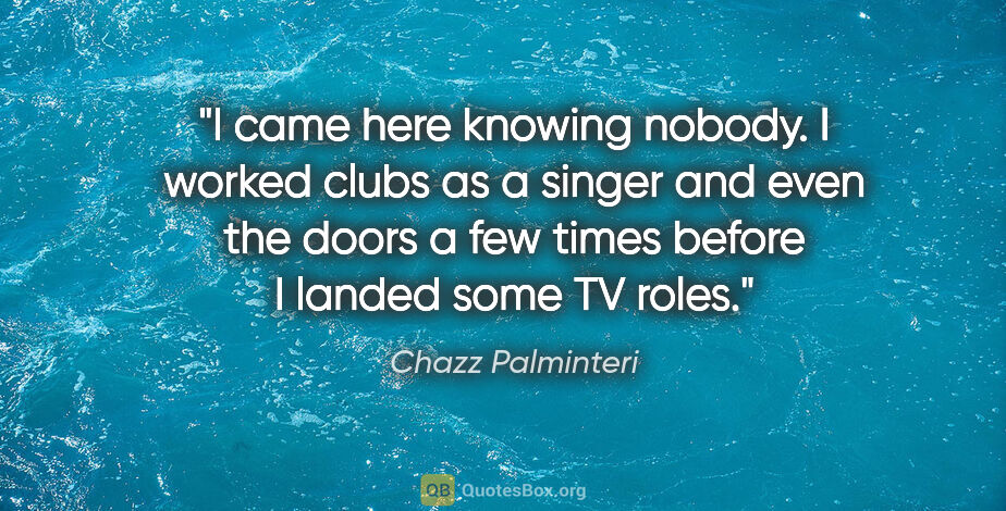 Chazz Palminteri quote: "I came here knowing nobody. I worked clubs as a singer and..."