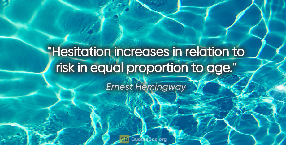 Ernest Hemingway quote: "Hesitation increases in relation to risk in equal proportion..."