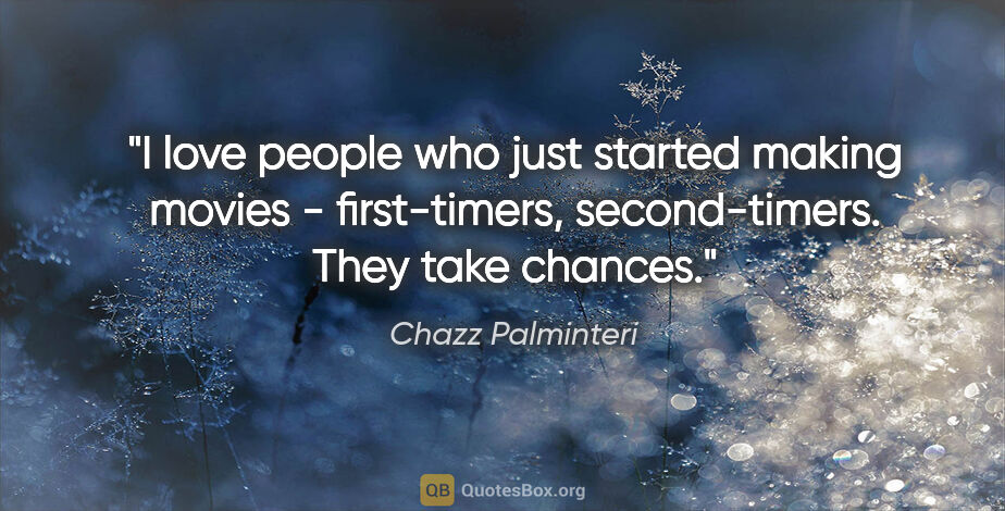 Chazz Palminteri quote: "I love people who just started making movies - first-timers,..."