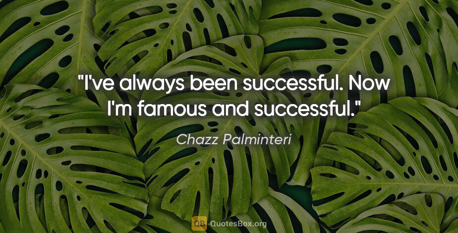 Chazz Palminteri quote: "I've always been successful. Now I'm famous and successful."