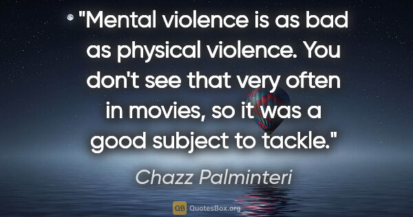 Chazz Palminteri quote: "Mental violence is as bad as physical violence. You don't see..."