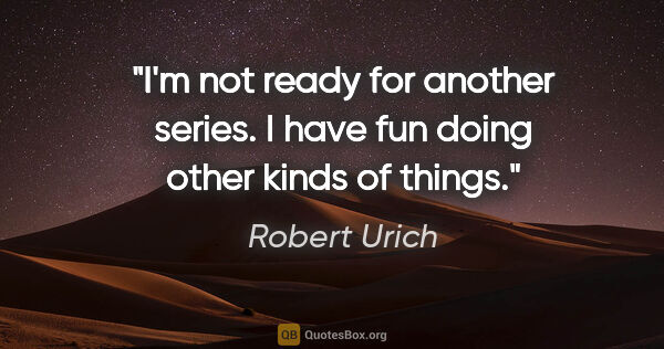 Robert Urich quote: "I'm not ready for another series. I have fun doing other kinds..."