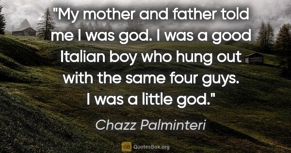 Chazz Palminteri quote: "My mother and father told me I was god. I was a good Italian..."