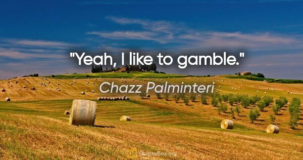 Chazz Palminteri quote: "Yeah, I like to gamble."