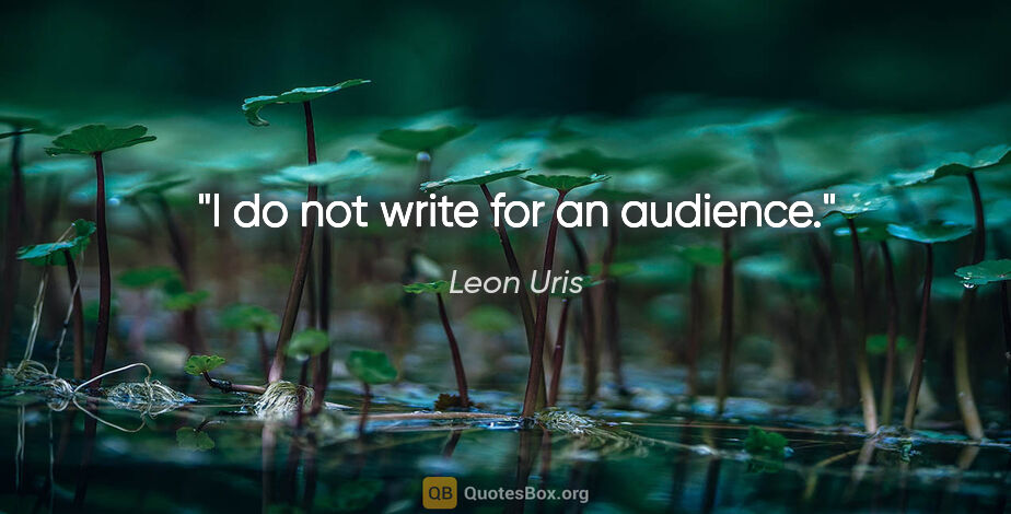 Leon Uris quote: "I do not write for an audience."