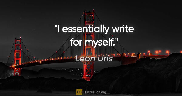 Leon Uris quote: "I essentially write for myself."