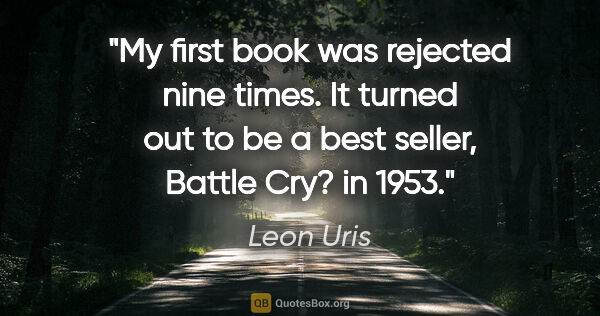 Leon Uris quote: "My first book was rejected nine times. It turned out to be a..."