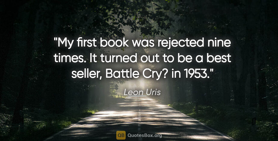 Leon Uris quote: "My first book was rejected nine times. It turned out to be a..."