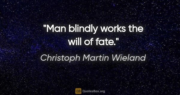 Christoph Martin Wieland quote: "Man blindly works the will of fate."