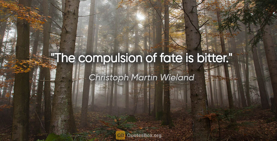 Christoph Martin Wieland quote: "The compulsion of fate is bitter."
