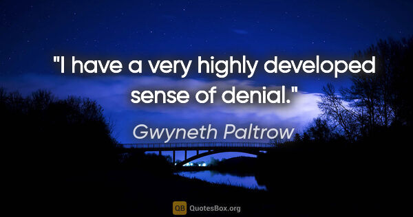 Gwyneth Paltrow quote: "I have a very highly developed sense of denial."