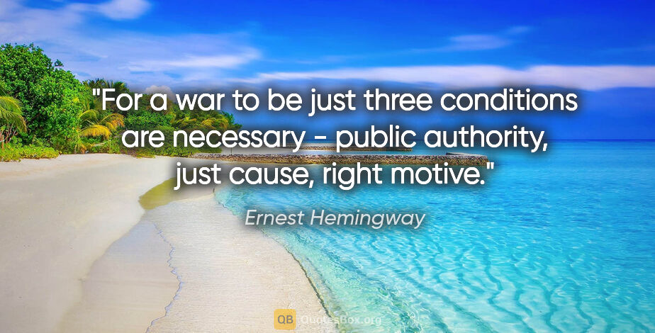Ernest Hemingway quote: "For a war to be just three conditions are necessary - public..."