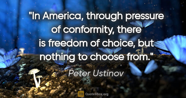 Peter Ustinov quote: "In America, through pressure of conformity, there is freedom..."