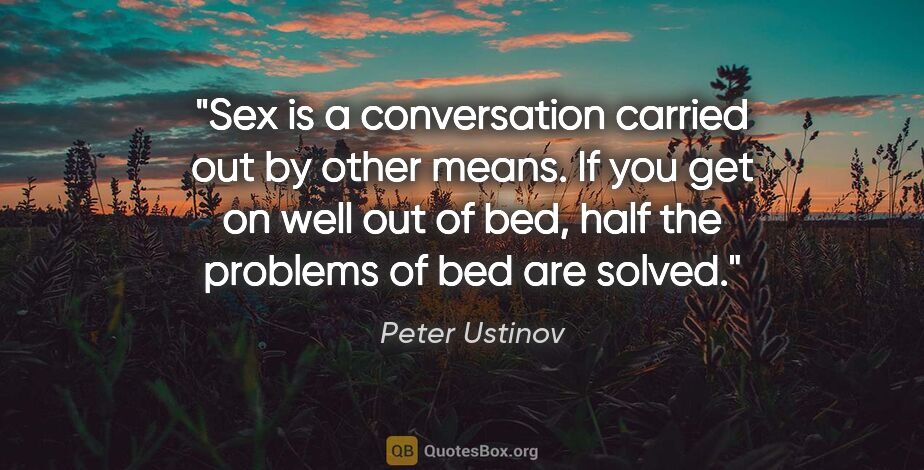 Peter Ustinov quote: "Sex is a conversation carried out by other means. If you get..."