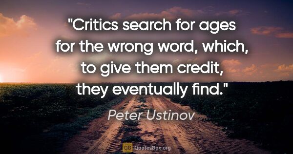 Peter Ustinov quote: "Critics search for ages for the wrong word, which, to give..."