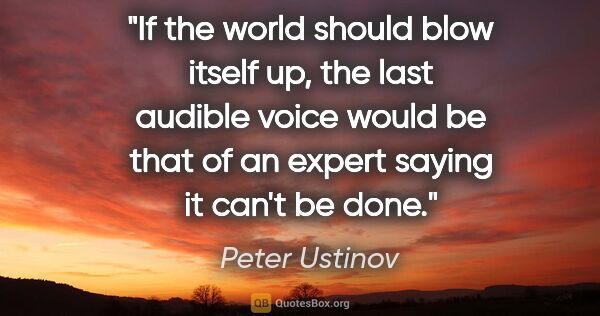 Peter Ustinov quote: "If the world should blow itself up, the last audible voice..."