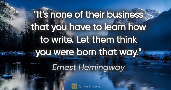 Ernest Hemingway quote: "It's none of their business that you have to learn how to..."