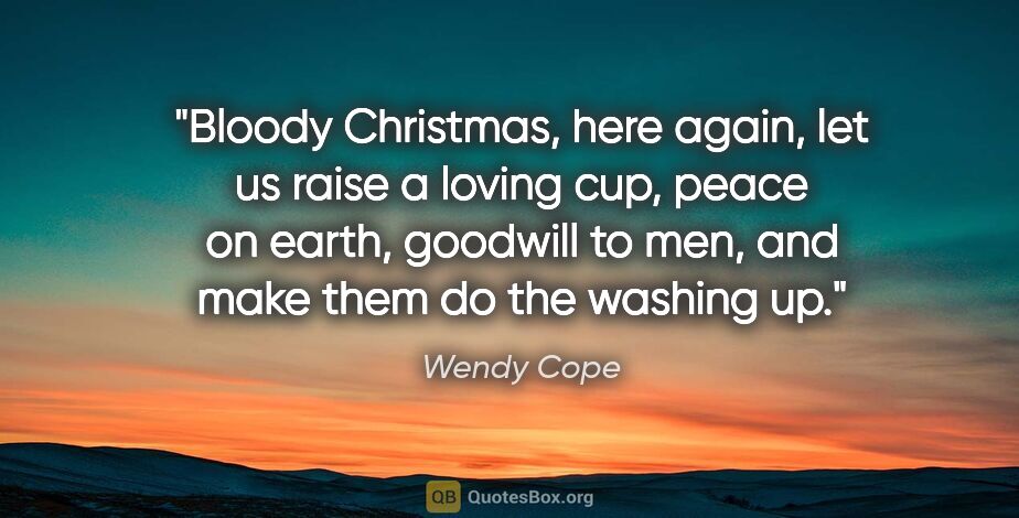 Wendy Cope quote: "Bloody Christmas, here again, let us raise a loving cup, peace..."