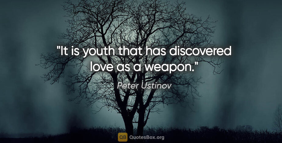 Peter Ustinov quote: "It is youth that has discovered love as a weapon."
