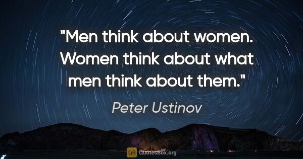 Peter Ustinov quote: "Men think about women. Women think about what men think about..."