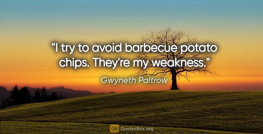 Gwyneth Paltrow quote: "I try to avoid barbecue potato chips. They're my weakness."