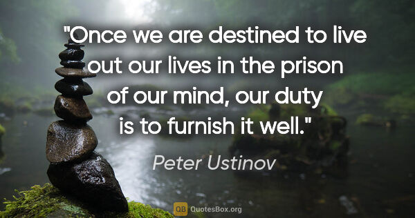 Peter Ustinov quote: "Once we are destined to live out our lives in the prison of..."