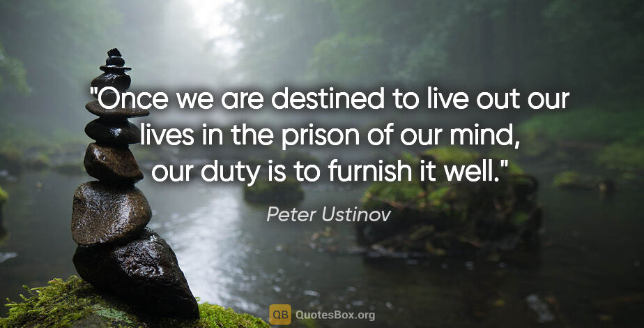 Peter Ustinov quote: "Once we are destined to live out our lives in the prison of..."