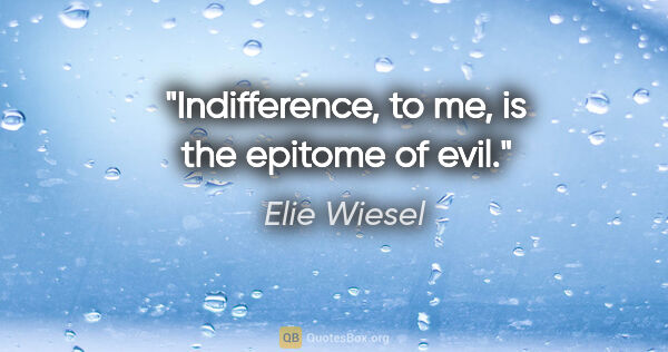 Elie Wiesel quote: "Indifference, to me, is the epitome of evil."