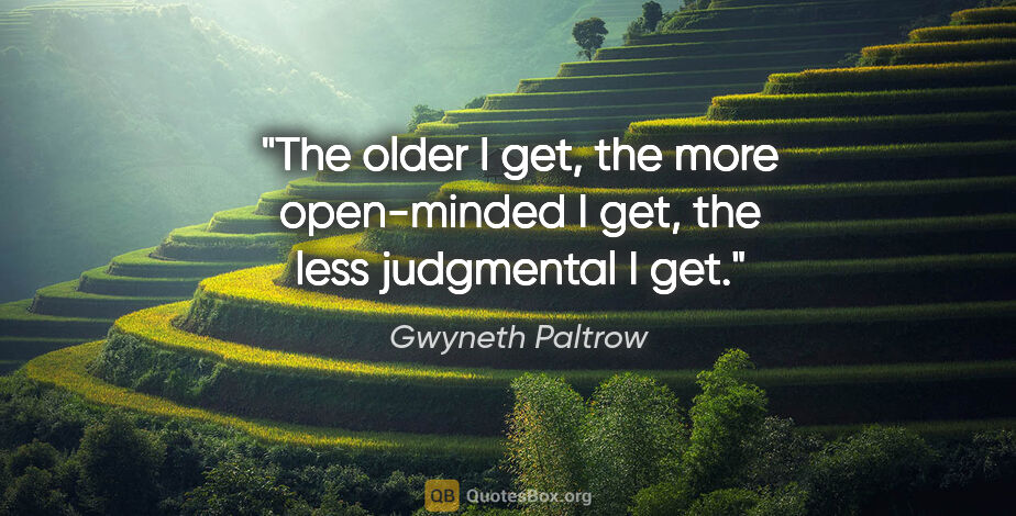 Gwyneth Paltrow quote: "The older I get, the more open-minded I get, the less..."