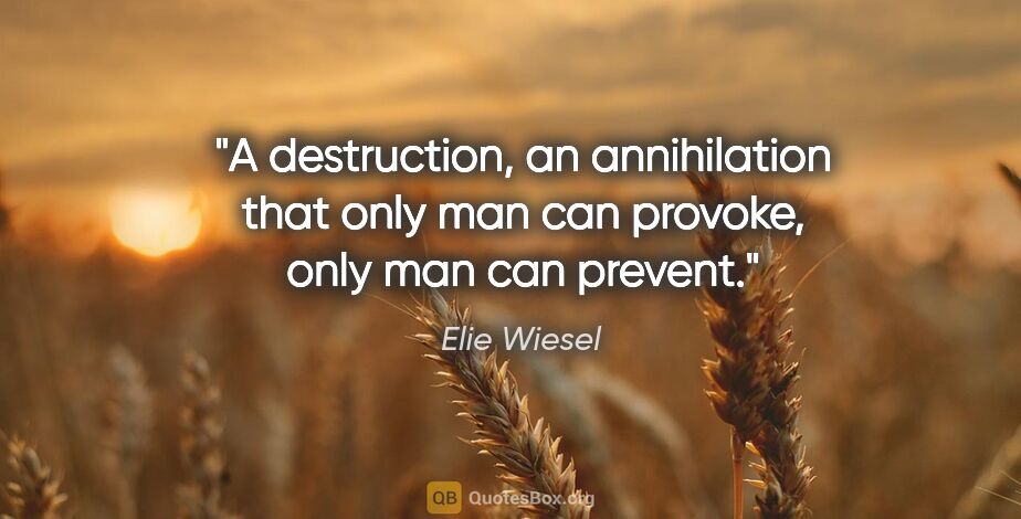 Elie Wiesel quote: "A destruction, an annihilation that only man can provoke, only..."