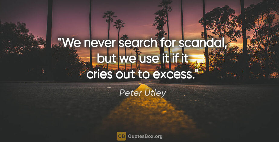 Peter Utley quote: "We never search for scandal, but we use it if it cries out to..."