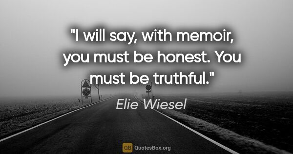 Elie Wiesel quote: "I will say, with memoir, you must be honest. You must be..."