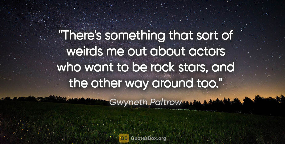 Gwyneth Paltrow quote: "There's something that sort of weirds me out about actors who..."