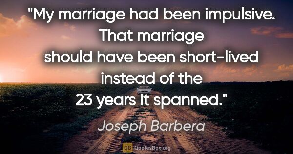 Joseph Barbera quote: "My marriage had been impulsive. That marriage should have been..."