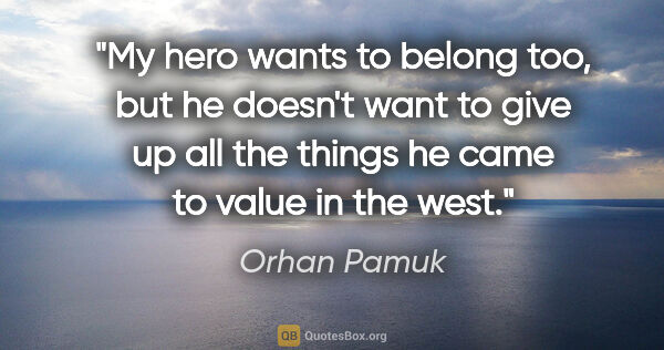 Orhan Pamuk quote: "My hero wants to belong too, but he doesn't want to give up..."