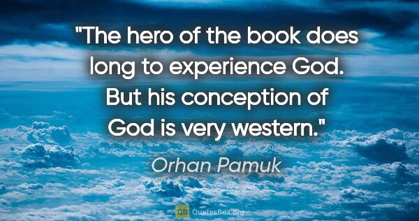 Orhan Pamuk quote: "The hero of the book does long to experience God. But his..."
