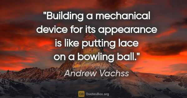 Andrew Vachss quote: "Building a mechanical device for its appearance is like..."