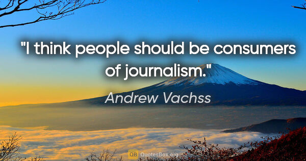 Andrew Vachss quote: "I think people should be consumers of journalism."