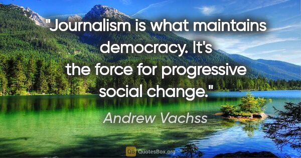Andrew Vachss quote: "Journalism is what maintains democracy. It's the force for..."
